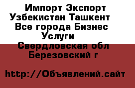 Импорт-Экспорт Узбекистан Ташкент  - Все города Бизнес » Услуги   . Свердловская обл.,Березовский г.